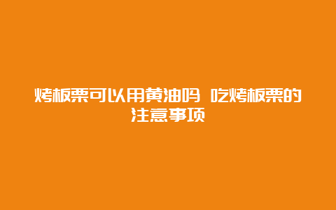 烤板栗可以用黄油吗 吃烤板栗的注意事项