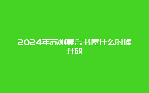 2024年苏州莫言书屋什么时候开放