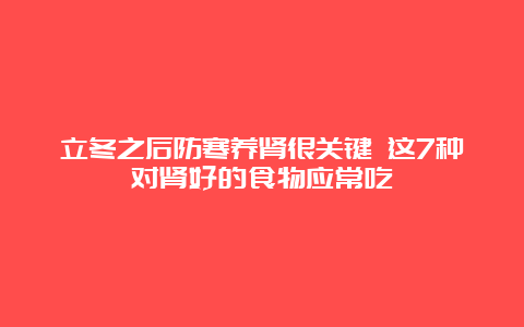 立冬之后防寒养肾很关键 这7种对肾好的食物应常吃