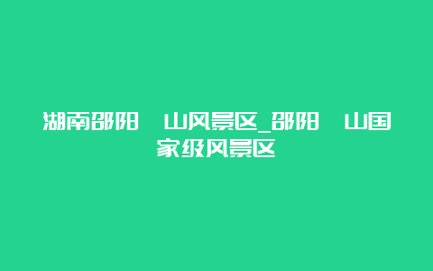 湖南邵阳崀山风景区_邵阳崀山国家级风景区