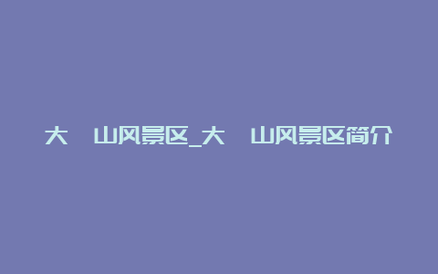 大峪山风景区_大峪山风景区简介