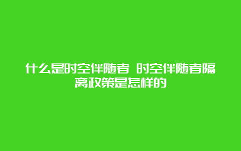 什么是时空伴随者 时空伴随者隔离政策是怎样的