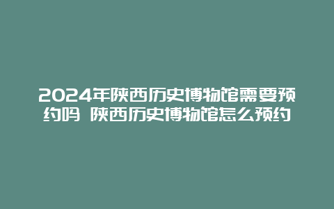 2024年陕西历史博物馆需要预约吗 陕西历史博物馆怎么预约