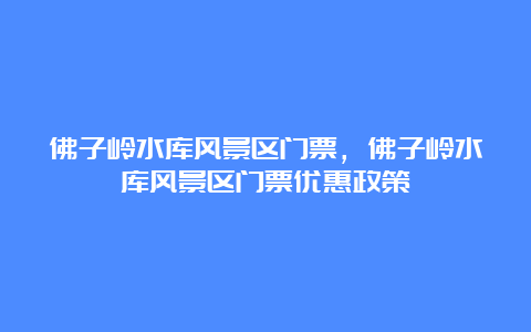 佛子岭水库风景区门票，佛子岭水库风景区门票优惠政策