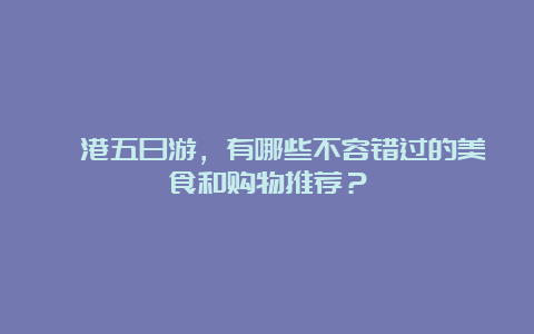 岘港五日游，有哪些不容错过的美食和购物推荐？