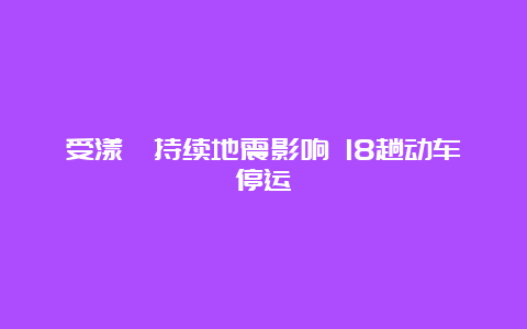 受漾濞持续地震影响 18趟动车停运