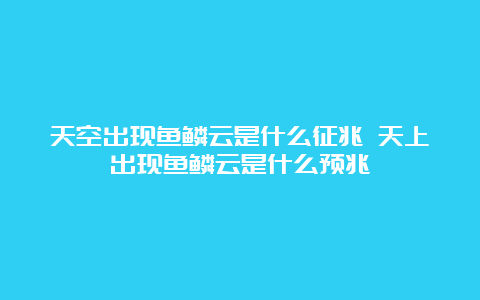 天空出现鱼鳞云是什么征兆 天上出现鱼鳞云是什么预兆