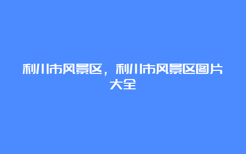 利川市风景区，利川市风景区图片大全