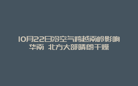 10月22日冷空气跨越南岭影响华南 北方大部晴朗干燥