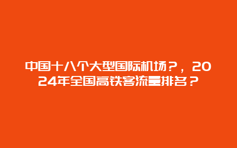 中国十八个大型国际机场？，2024年全国高铁客流量排名？