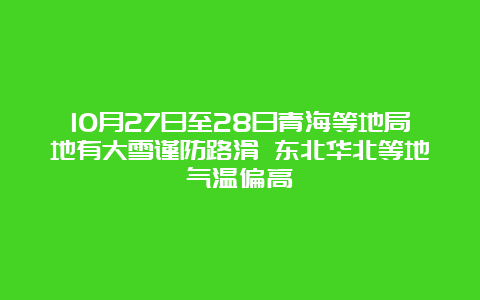 10月27日至28日青海等地局地有大雪谨防路滑 东北华北等地气温偏高