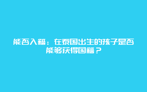 能否入籍：在泰国出生的孩子是否能够获得国籍？