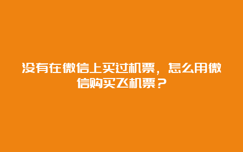 没有在微信上买过机票，怎么用微信购买飞机票？