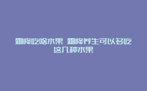 霜降吃啥水果 霜降养生可以多吃这几种水果