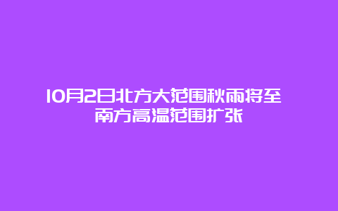 10月2日北方大范围秋雨将至 南方高温范围扩张