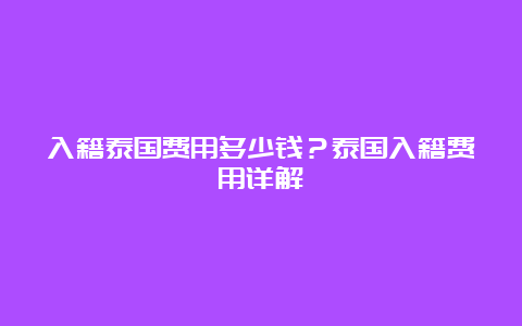 入籍泰国费用多少钱？泰国入籍费用详解