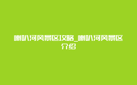 喇叭河风景区攻略_喇叭河风景区介绍