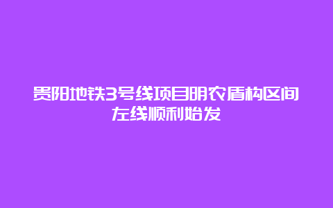 贵阳地铁3号线项目明农盾构区间左线顺利始发