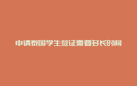 申请泰国学生签证需要多长时间