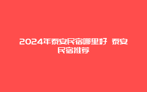 2024年泰安民宿哪里好 泰安民宿推荐