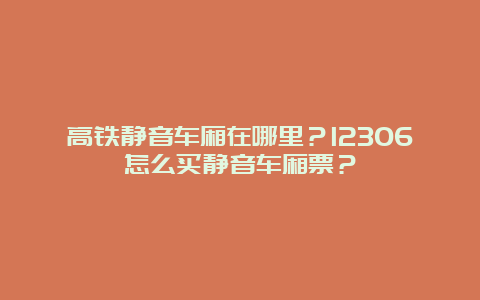 高铁静音车厢在哪里？12306怎么买静音车厢票？