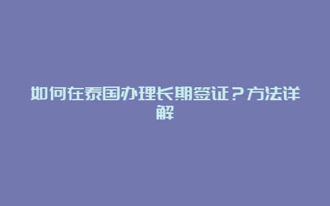 如何在泰国办理长期签证？方法详解