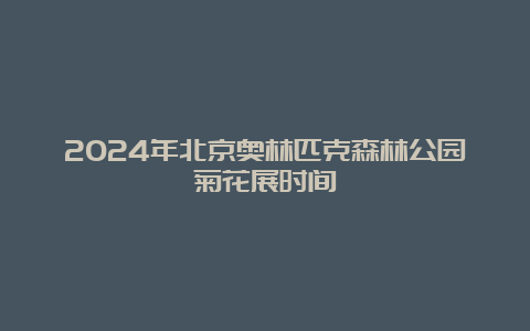 2024年北京奥林匹克森林公园菊花展时间