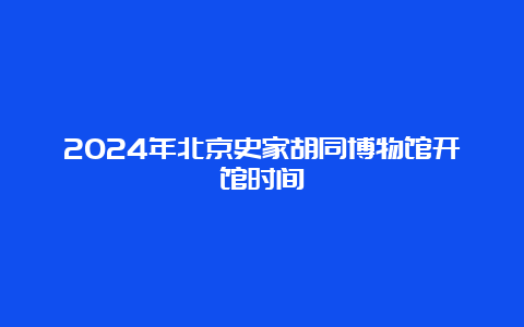 2024年北京史家胡同博物馆开馆时间