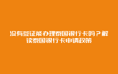 没有签证能办理泰国银行卡吗？解读泰国银行卡申请政策