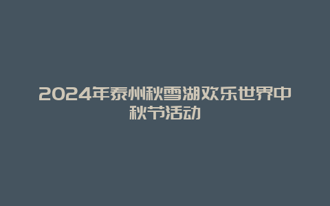 2024年泰州秋雪湖欢乐世界中秋节活动