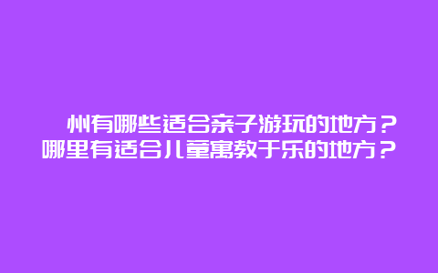 忻州有哪些适合亲子游玩的地方？哪里有适合儿童寓教于乐的地方？