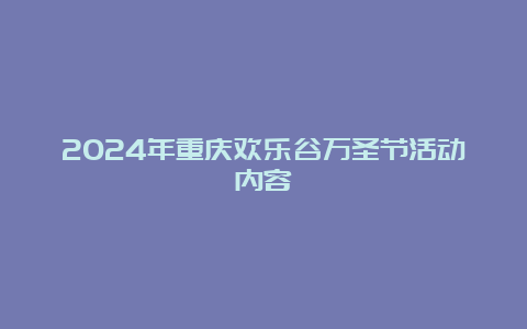 2024年重庆欢乐谷万圣节活动内容