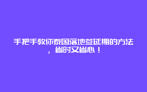 手把手教你泰国落地签延期的方法，省时又省心！