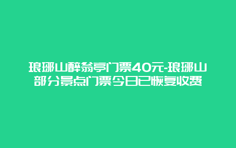 琅琊山醉翁亭门票40元-琅琊山部分景点门票今日已恢复收费