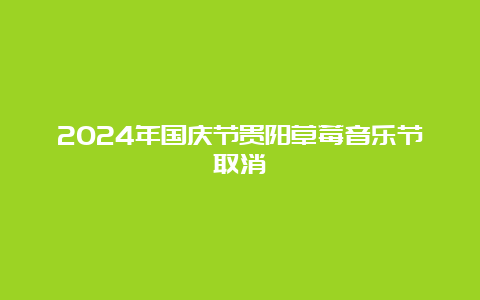 2024年国庆节贵阳草莓音乐节取消