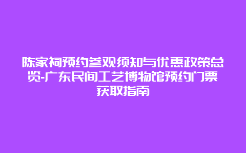 陈家祠预约参观须知与优惠政策总览-广东民间工艺博物馆预约门票获取指南