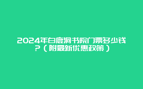 2024年白鹿洞书院门票多少钱？（附最新优惠政策）