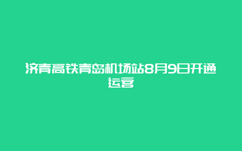 济青高铁青岛机场站8月9日开通运营