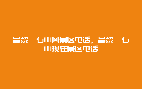 昌黎碣石山风景区电话，昌黎碣石山现在景区电话