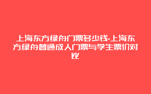 上海东方绿舟门票多少钱-上海东方绿舟普通成人门票与学生票价对比