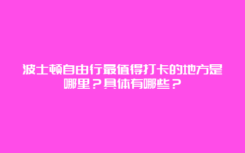 波士顿自由行最值得打卡的地方是哪里？具体有哪些？