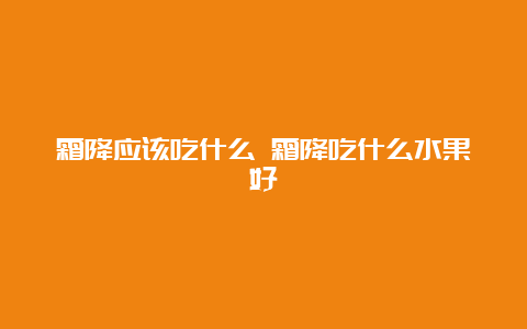 霜降应该吃什么 霜降吃什么水果好