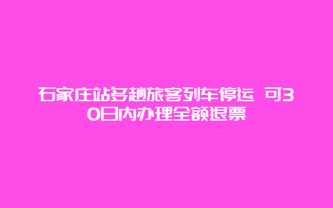 石家庄站多趟旅客列车停运 可30日内办理全额退票