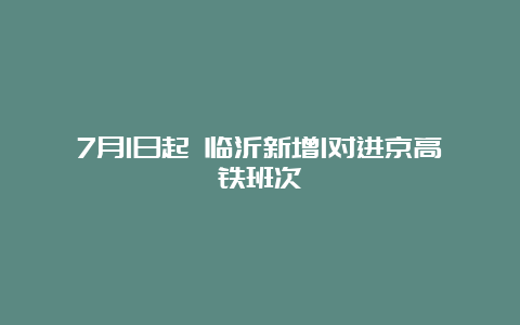 7月1日起 临沂新增1对进京高铁班次