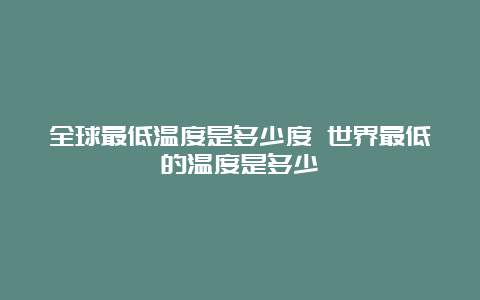 全球最低温度是多少度 世界最低的温度是多少