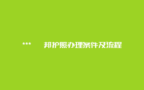 *** 佤邦护照办理条件及流程