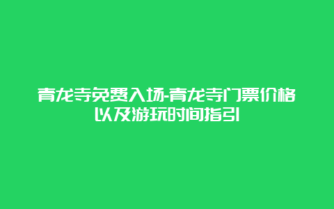 青龙寺免费入场-青龙寺门票价格以及游玩时间指引