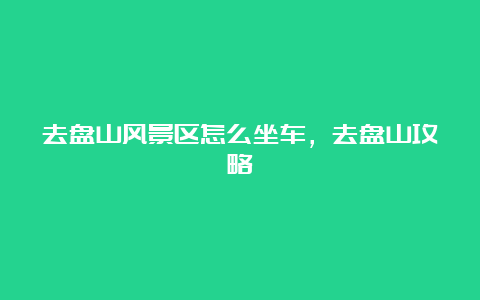 去盘山风景区怎么坐车，去盘山攻略