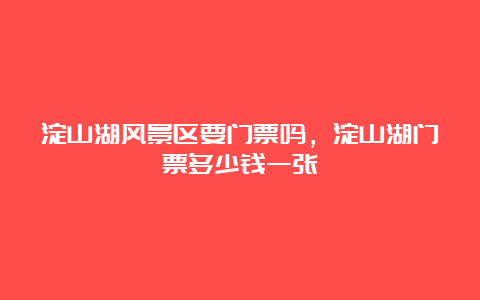 淀山湖风景区要门票吗，淀山湖门票多少钱一张