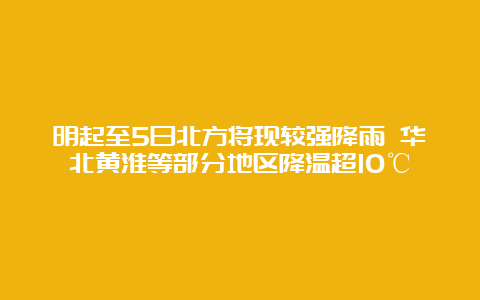 明起至5日北方将现较强降雨 华北黄淮等部分地区降温超10℃